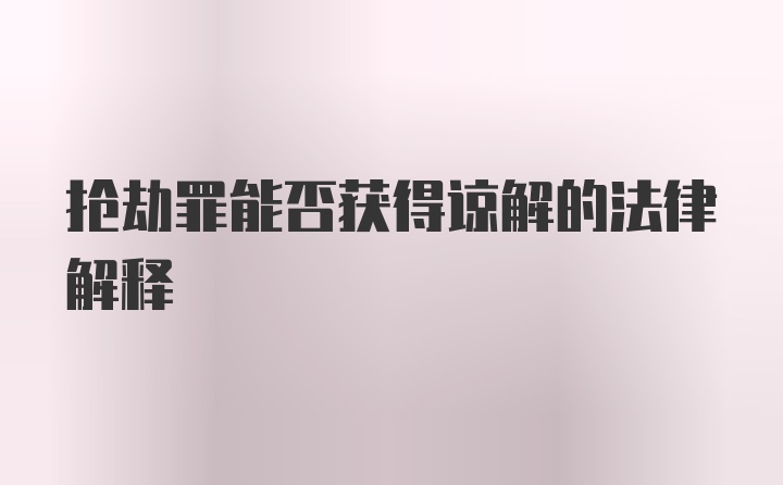 抢劫罪能否获得谅解的法律解释