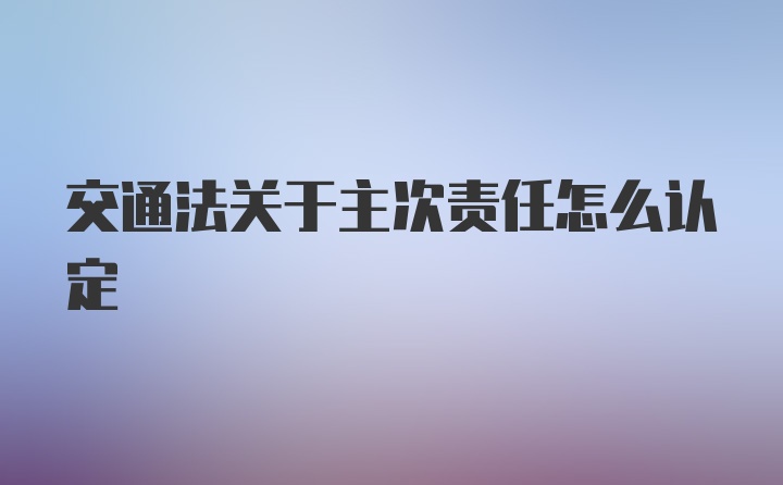 交通法关于主次责任怎么认定