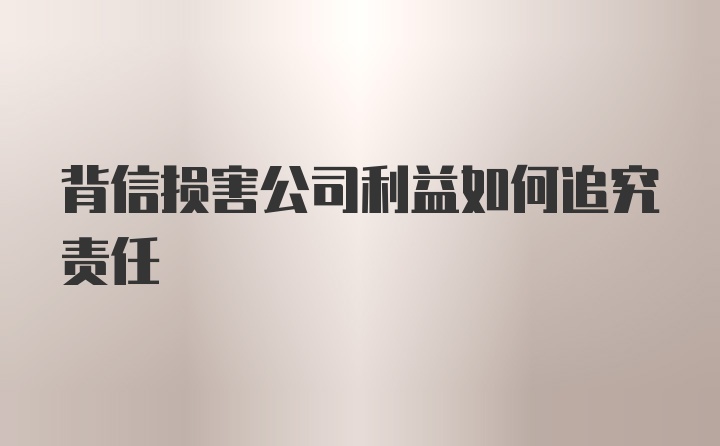 背信损害公司利益如何追究责任