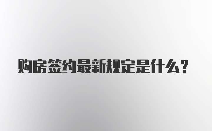 购房签约最新规定是什么？