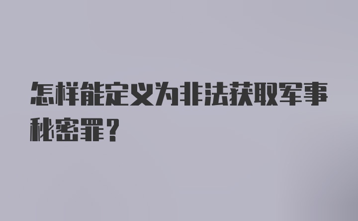 怎样能定义为非法获取军事秘密罪？