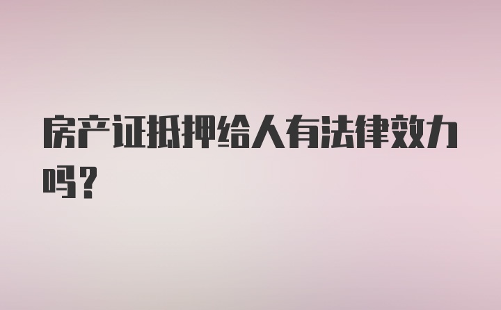 房产证抵押给人有法律效力吗?