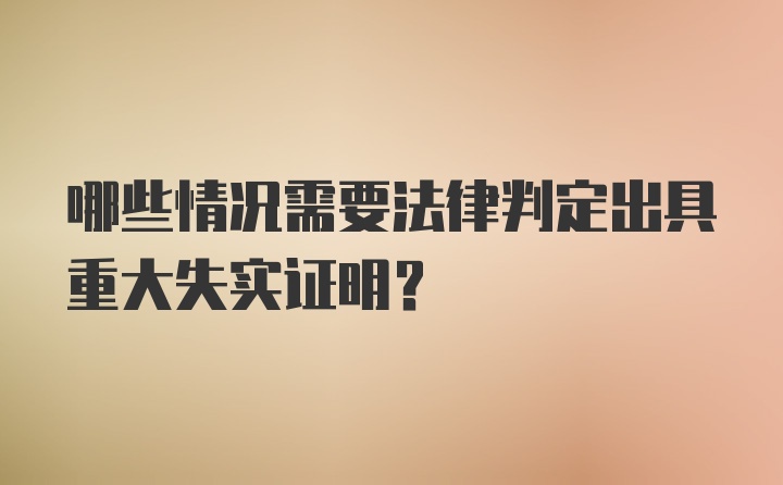 哪些情况需要法律判定出具重大失实证明?