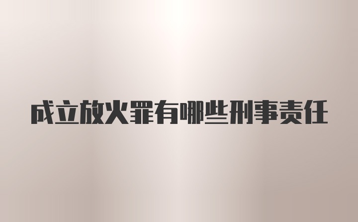 成立放火罪有哪些刑事责任