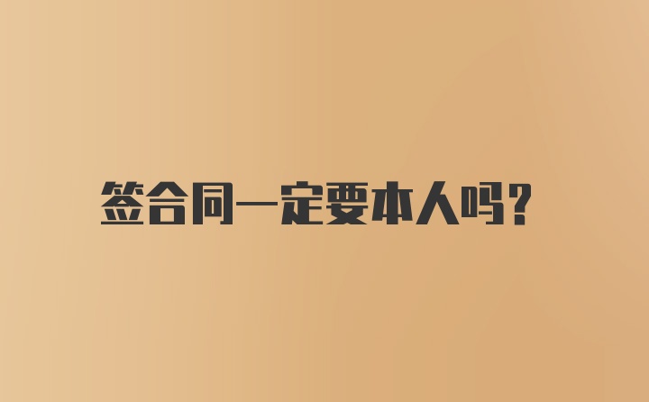 签合同一定要本人吗？