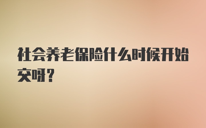 社会养老保险什么时候开始交呀？