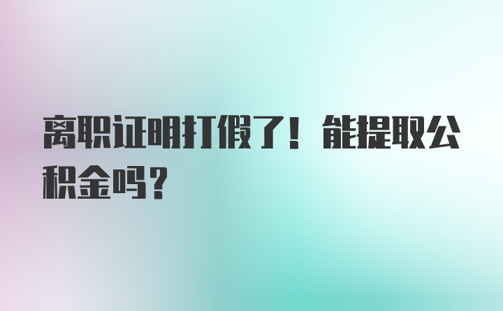 离职证明打假了！能提取公积金吗？