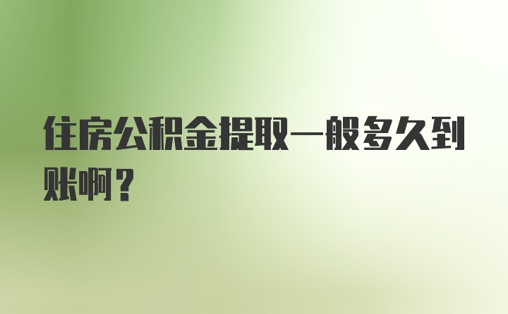 住房公积金提取一般多久到账啊？