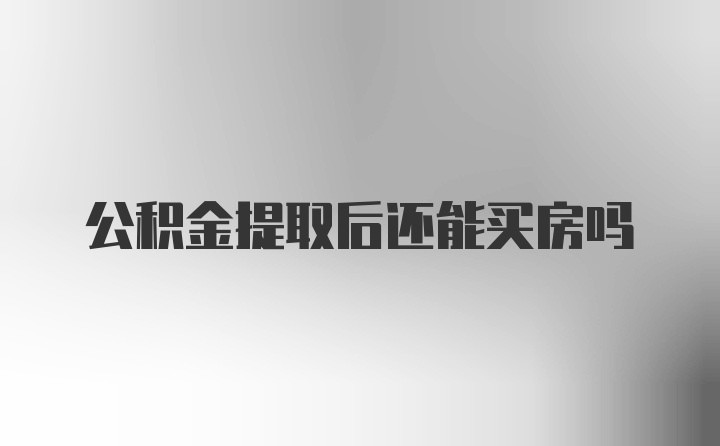 公积金提取后还能买房吗