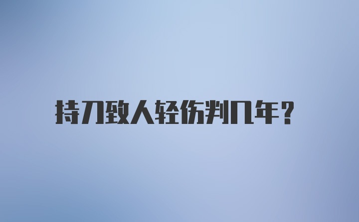 持刀致人轻伤判几年？