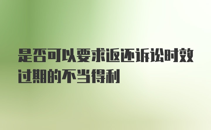 是否可以要求返还诉讼时效过期的不当得利