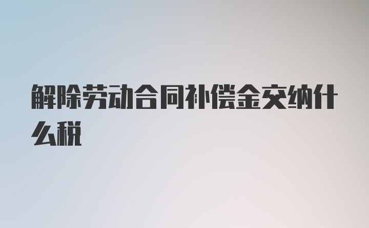 解除劳动合同补偿金交纳什么税