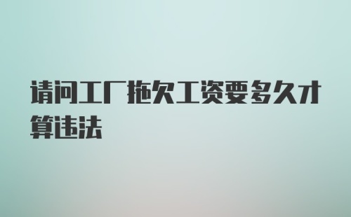 请问工厂拖欠工资要多久才算违法