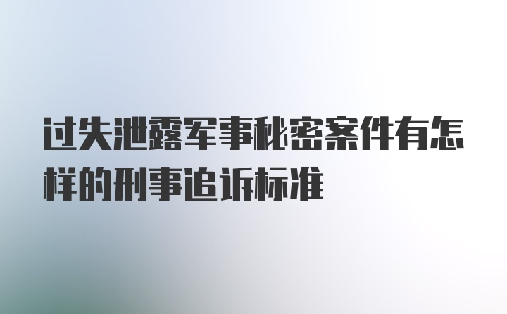 过失泄露军事秘密案件有怎样的刑事追诉标准