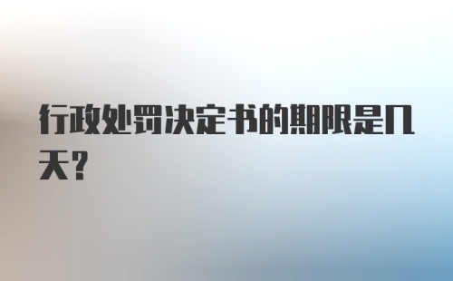 行政处罚决定书的期限是几天?