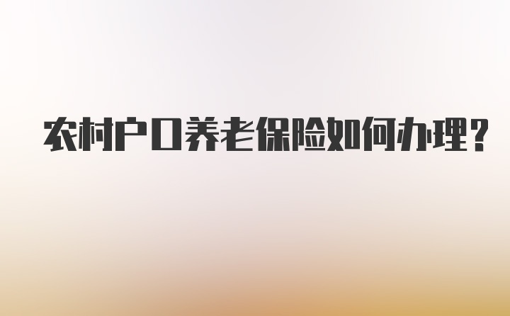 农村户口养老保险如何办理？