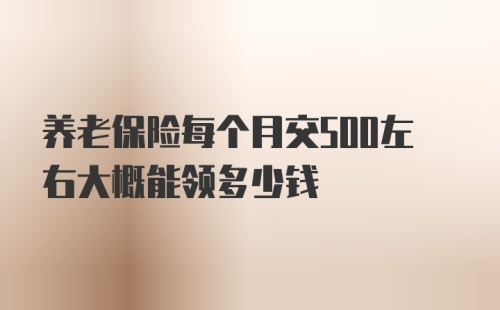 养老保险每个月交500左右大概能领多少钱