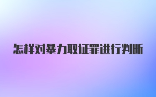 怎样对暴力取证罪进行判断