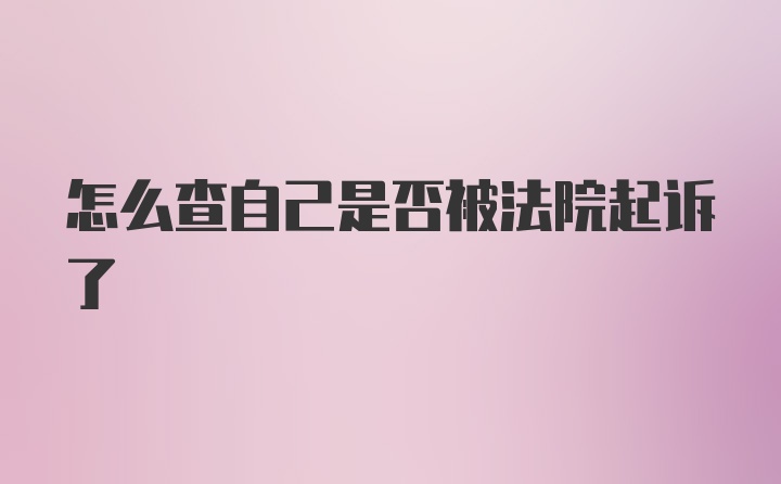 怎么查自己是否被法院起诉了