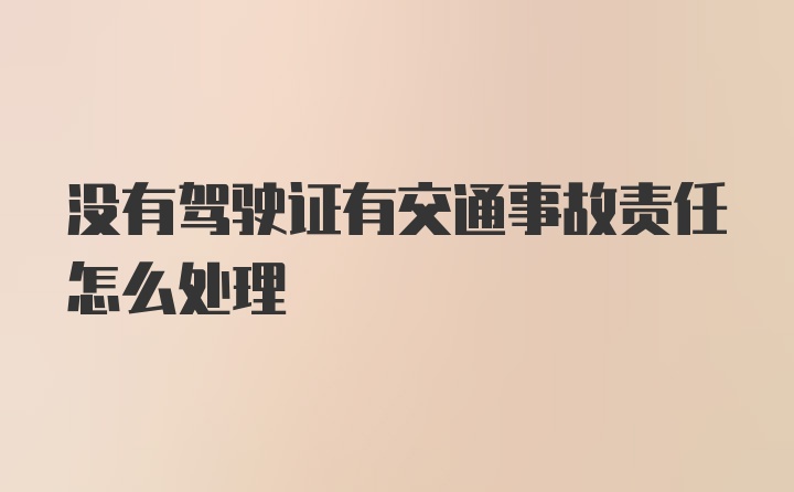 没有驾驶证有交通事故责任怎么处理