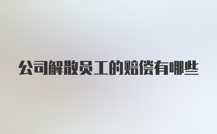 公司解散员工的赔偿有哪些