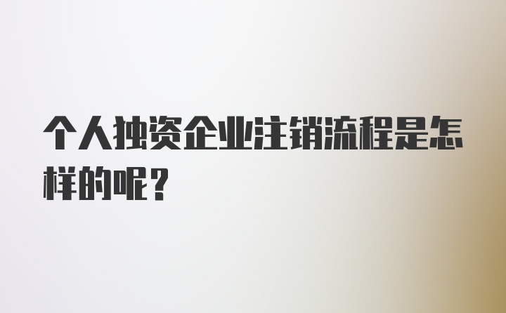 个人独资企业注销流程是怎样的呢？