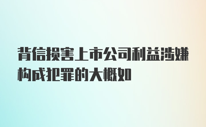 背信损害上市公司利益涉嫌构成犯罪的大概如