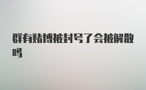 群有赌博被封号了会被解散吗