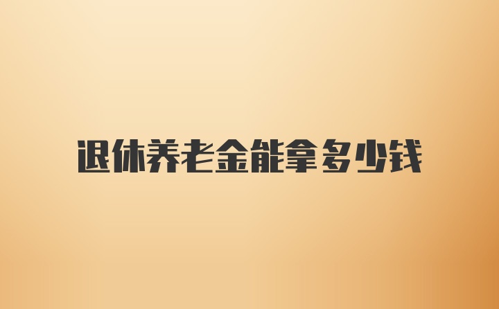 退休养老金能拿多少钱