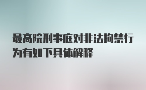 最高院刑事庭对非法拘禁行为有如下具体解释