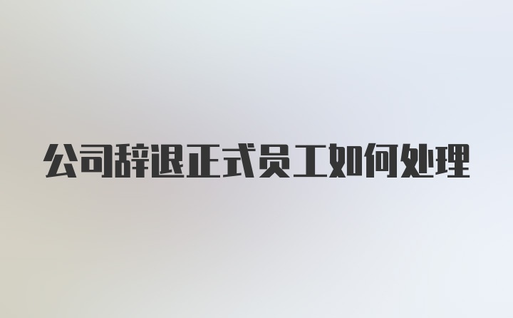 公司辞退正式员工如何处理