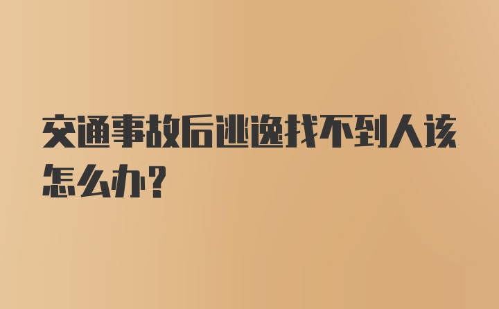 交通事故后逃逸找不到人该怎么办？