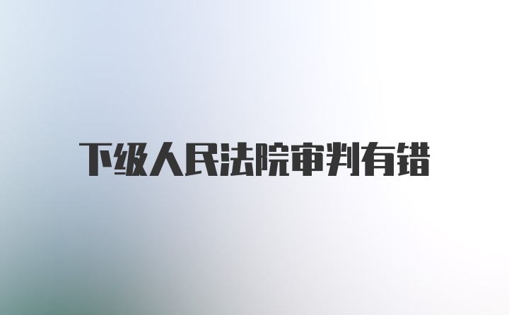 下级人民法院审判有错