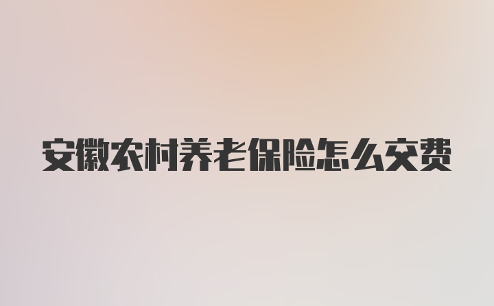 安徽农村养老保险怎么交费