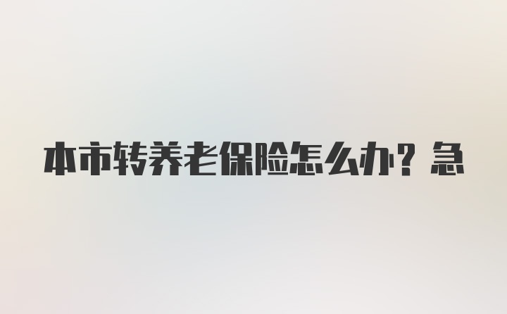 本市转养老保险怎么办？急