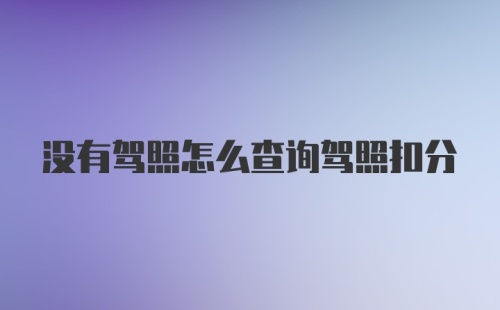 没有驾照怎么查询驾照扣分