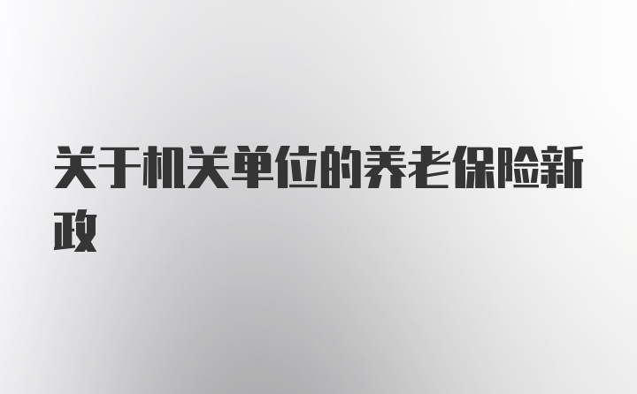 关于机关单位的养老保险新政