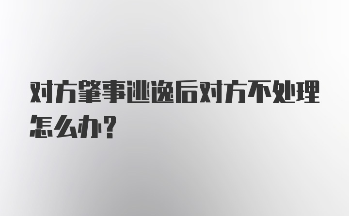 对方肇事逃逸后对方不处理怎么办?