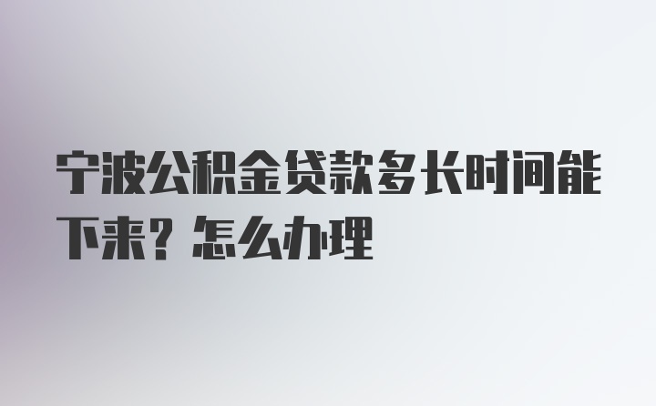 宁波公积金贷款多长时间能下来？怎么办理