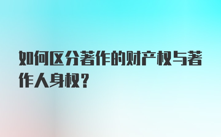 如何区分著作的财产权与著作人身权?