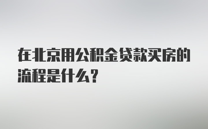 在北京用公积金贷款买房的流程是什么？