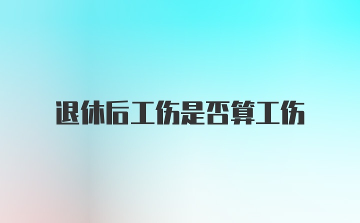 退休后工伤是否算工伤