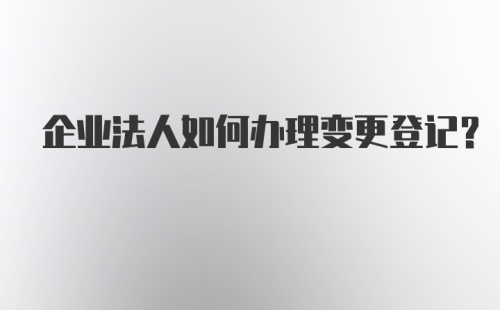 企业法人如何办理变更登记？