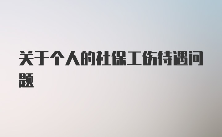 关于个人的社保工伤待遇问题