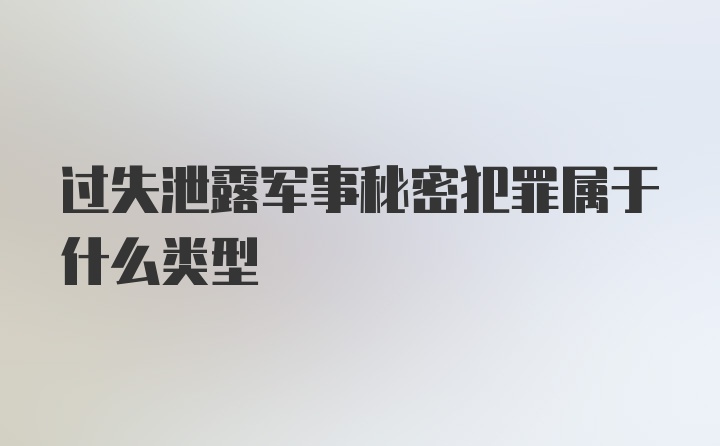 过失泄露军事秘密犯罪属于什么类型