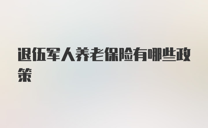 退伍军人养老保险有哪些政策