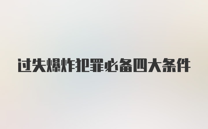 过失爆炸犯罪必备四大条件