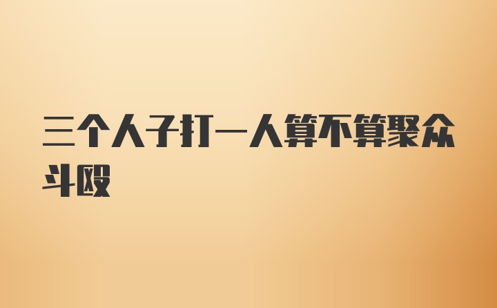 三个人子打一人算不算聚众斗殴