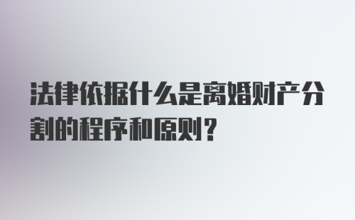 法律依据什么是离婚财产分割的程序和原则?