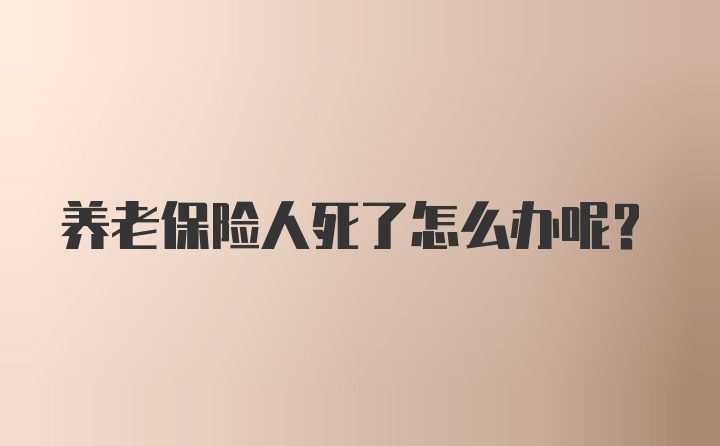 养老保险人死了怎么办呢？